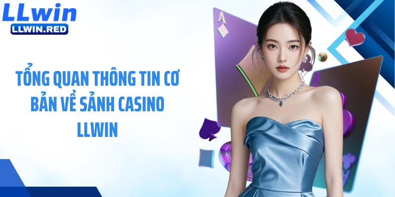 Casino Live: Tận Hưởng Thế Giới Game Bài Online Uy Tín Số 1 Tổng quan thông tin cơ bản về sảnh casino LLWIN